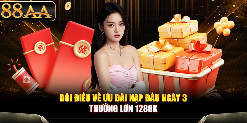 Đôi điều về ưu đãi nạp đầu ngày 3 thưởng lớn 1288K